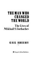 The Man Who Changed The World The Lives Of Mikhail S. Gorbachev: The Lives Of Mikhail S. Gorbachev