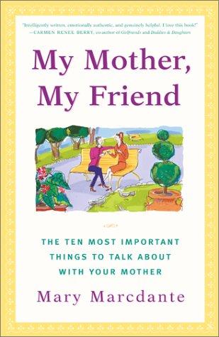 My Mother, My Friend : The Ten Most Important Things To Talk About With Your Mother: the ten most important things to talk about with your mother