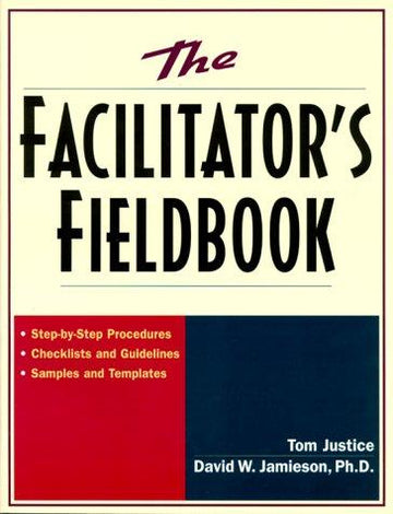 The Facilitator's Fieldbook: Step-By-Step Procedures * Checklists And Guidelines * Samples And Templates: step-by-step procedures, checklists and guidelines, samples and templates