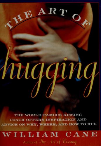 The Art Of Hugging: The World-Famous Kissing Coach Offers Inspiration And Advice On Why, Where, And How To Hug