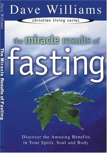 The Miracle Results Of Fasting: Discover The Amazing Benefits In Your Spirit, Soul And Body (Christian Living Series)