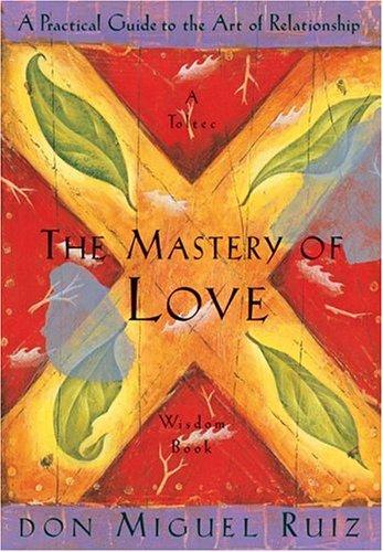 The Mastery Of Love:  A Practical Guide To The Art Of Relationship, A Toltec Wisdom Book
