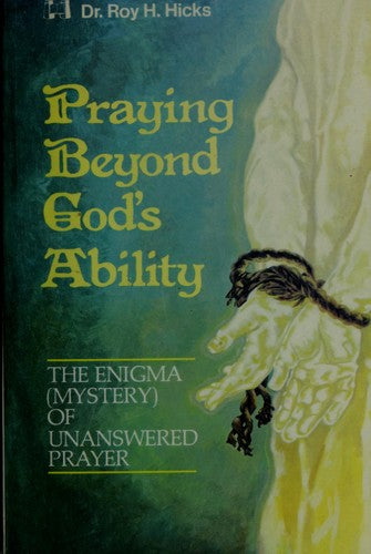 Praying Beyond God's Ability: The Enigma (Mystery) Of Unanswered Prayer