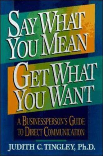 Say What You Mean/Get What You Want: A Businessperson's Guide To Direct Communication