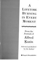 A Lifetime Burning In Every Moment: From The Journals Of Alfred Kazin