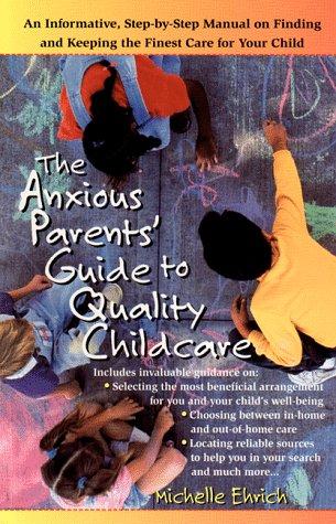 The Anxious Parents's Guide To Quality Childcare: an informative, step-by-step manual on finding and keeping the finest care for your child