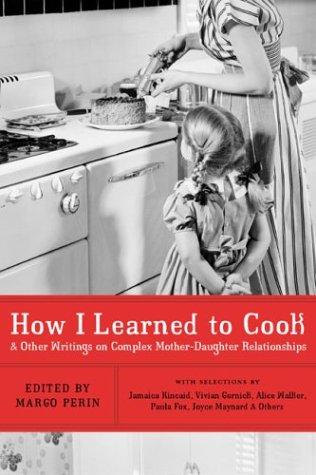 How I Learned To Cook: And Other Writings On Complex Mother-Daughter Relationships