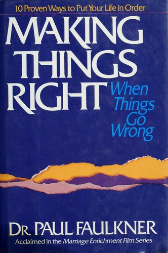 Making Things Right When Things Go Wrong: Ten Proven Ways To Put Your Life In Order
