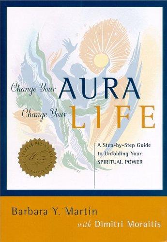 Change Your Aura, Change Your Life: A Step-By-Step Guide To Unfolding Your Spiritual Power