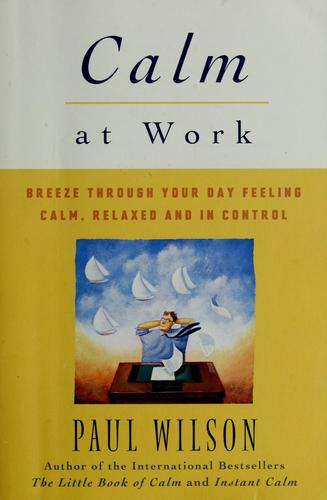 Calm At Work: Breeze Through Your Day Feeling Calm, Relaxed And In Control