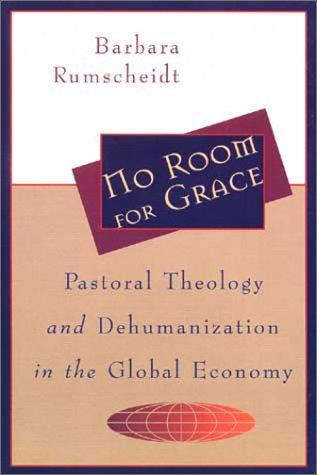 No Room For Grace: Pastoral Theology And Dehumanization In The Global Economy: pastoral theology and dehumanization in the global economy
