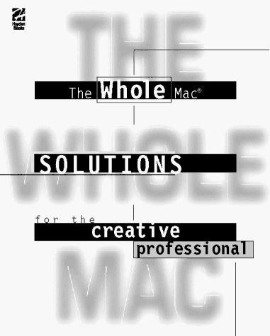The Whole Mac: Solutions For The Creative Professional