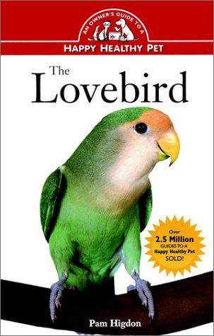The Lovebird: An Owner's Guide To A Happy Healthy Pet