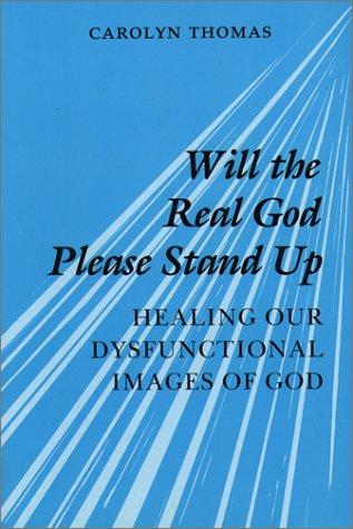Will The Real God Please Stand Up: Healing Our Dysfunctional Images Of God