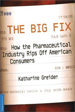 The Big Fix: How The Pharmaceutical Industry Rips Off American Consumers (Publicaffairs Reports)