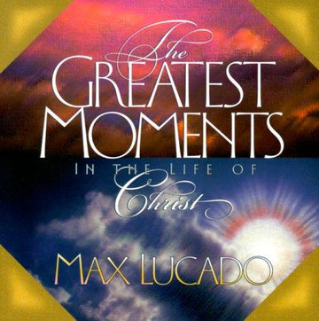 The Greatest Moments In The Life Of Christ