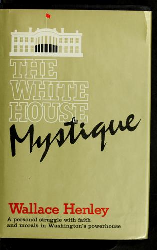 The White House Mystique: a personal struggle with faith and morals in Washington's powerhouse