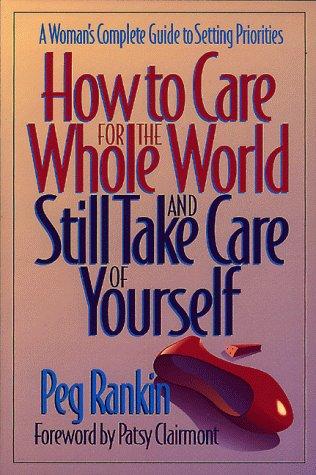 How To Care For The Whole World And Still Take Care Of Yourself: A Woman's Complete Guide To Setting Priorities