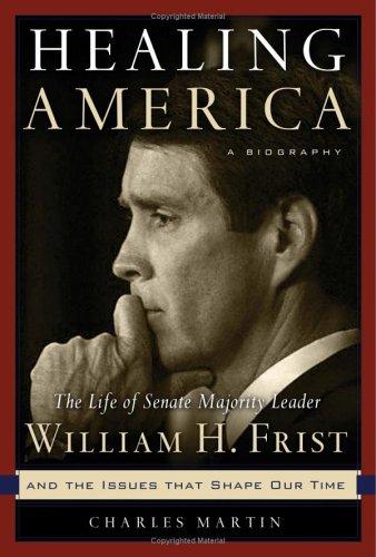 Healing America: The Life Of Senate Majority Leader Bill Frist And The Issues That Shape Our Times