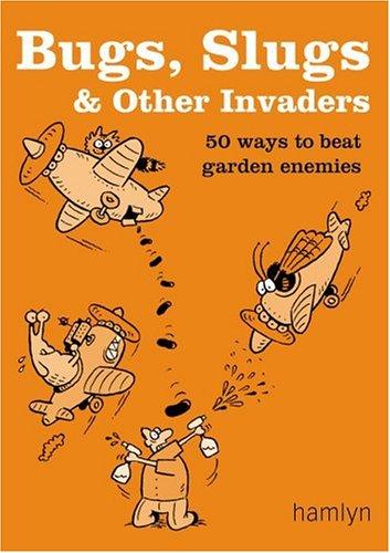 Bugs, Slugs & Other Invaders: 50 ways to beat garden enemies