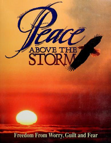 Peace Above The Storm: Freedom From Worry, Guilt And Fear