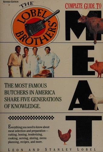The Lobel Brothers' Complete Guide To Meat: the most famous butchers in America share five generations of knowledge