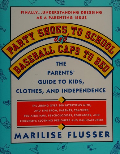Party Shoes To School And Baseball Caps To Bed: The Parents' Survival Guide To Understanding Kids, Clothes, And Independence