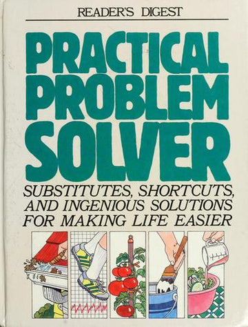 Practical Problem Solver: substitutes, shortcuts, and ingenious solutions for making life easier.