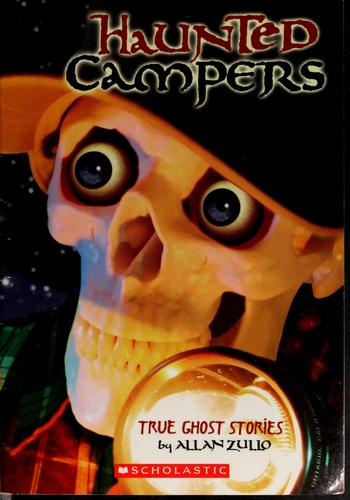 Haunted Campers True Ghost Stories By Allan Zullo: true ghost stories / by Allan Zullo