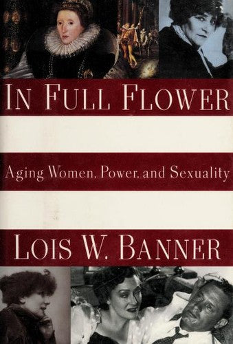 In Full Flower: Aging Women, Power, and Sexuality: A History