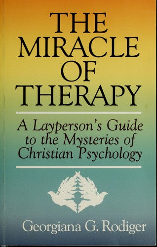 The Miracle Of Therapy: A Layperson's Guide To The Mysteries Of Christian Psychology