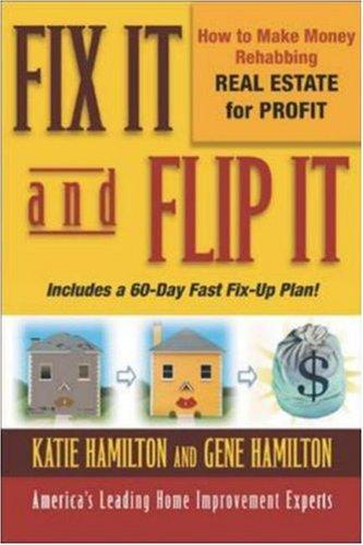 Fix It And Flip It: How To Make Money Rehabbing Real Estate For Profit: how to make money rehabbing real estate for profit