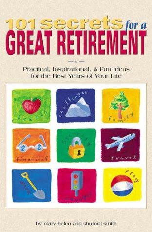 101 Secrets For A Great Retirement : Practical, Inspirational, & Fun Ideas For The Best Years Of Your Life!: practical, inspirational, & fun ideas for the best years of your life