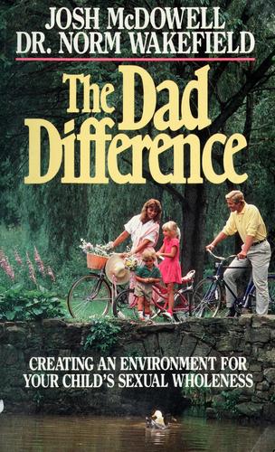 The Dad Difference: Creating An Environment For Your Child's Sexual Wholeness: creating an environment for your child's sexual wholeness