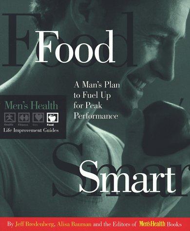 Food Smart: A Man's Plan To Fuel Up For Peak Performance (Men's Health Life Improvement Guides)