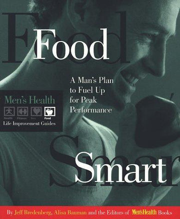 Food Smart: A Man's Plan To Fuel Up For Peak Performance (Men's Health Life Improvement Guides)