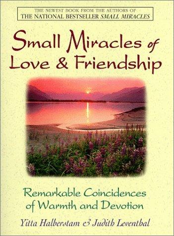 Small Miracles Of Love & Friendship: Remarkable Coincidences of Warmth and Devotion