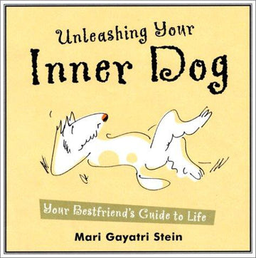 Unleashing Your Inner Dog: Your Best Friend's Guide To Life: your best friend's guide to life