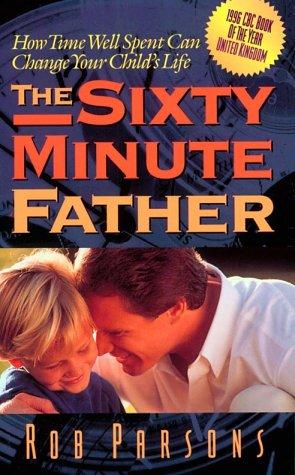 The Sixty Minute Father: How Time Well Spent Can Change Your Child's Life: how time well spent can change your child's life