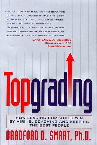 Topgrading: how leading companies win by hiring, coaching, and keeping the best people