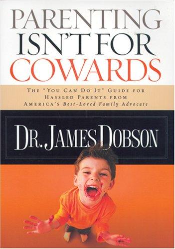 Parenting Isn't For Cowards: The 'you Can Do It' Guide For Hassled Parents From America's Best-Loved Family Advocate (with Autographed)