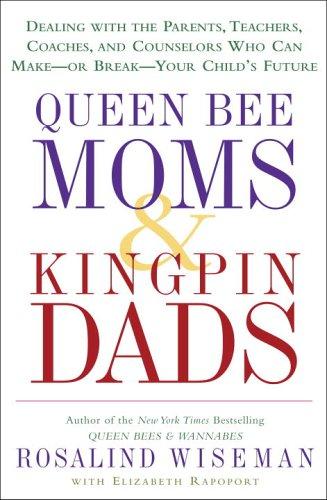 Queen Bee Moms & Kingpin Dads: Dealing With The Parents, Teachers, Coaches, And Counselors Who Can Make--Or Break--Your Child's Future