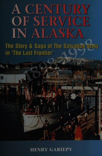 A Century Of Service In Alaska, 1898-1998: the story & saga of the Salvation Army in 'The Last Frontier'