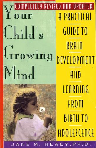 Your Child's Growing Mind: A Guide To Learning And Brain Development From Birth To Adolescence: a guide to learning and brain development from birth to adolescence