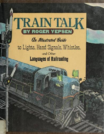 Train Talk: An illustrated guide to lights, hand signals, whistles, and other languages of railroading