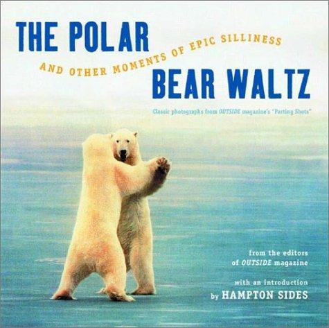 The Polar Bear Waltz And Other Moments Of Epic Silliness: Comic Classics From Outside Magazine's 'Parting Shots' (Outside Books): Comic Classics from Outside Magazine's 'Parting Shots'