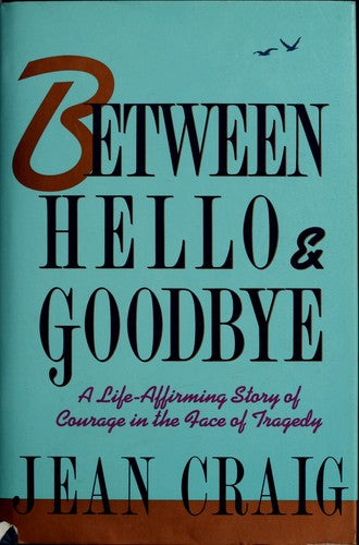 Between Hello And Goodbye: A Life Affirming Story Of Courage In The Face Of Tragedy