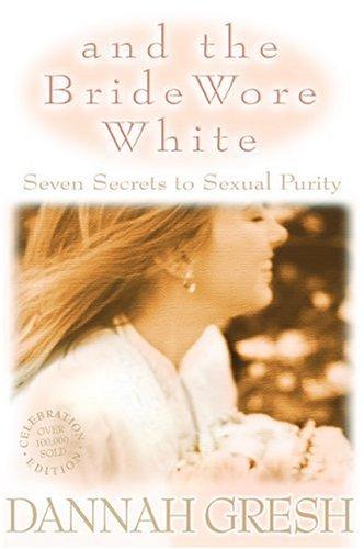 And The Bride Wore White: Seven Secrets To Sexual Purity