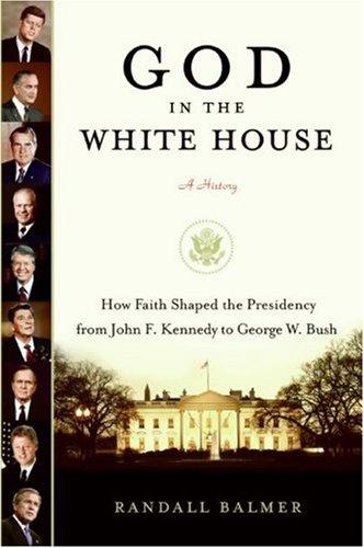 God In The White House: A History: How Faith Shaped The Presidency From John F. Kennedy To George W. Bush: a history : how faith shaped the presidency from John F. Kennedy to George W. Bush