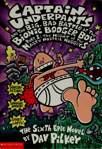 Captain Underpants And The Big, Bad Battle Of The Bionic Booger Boy, Part 1: The Night Of The Nasty Nostril Nuggets: the night of the nasty nostril nuggets : the sixth epic novel